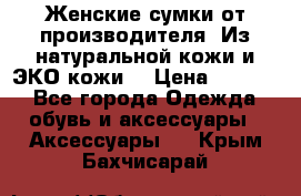 Женские сумки от производителя. Из натуральной кожи и ЭКО кожи. › Цена ­ 1 000 - Все города Одежда, обувь и аксессуары » Аксессуары   . Крым,Бахчисарай